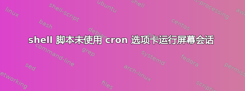 shell 脚本未使用 cron 选项卡运行屏幕会话