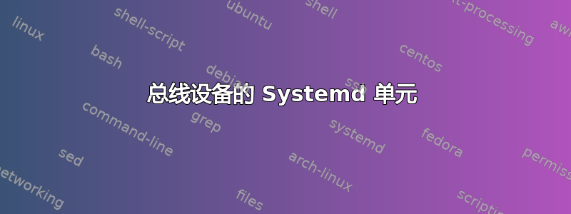 总线设备的 Systemd 单元