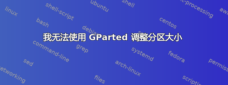 我无法使用 GParted 调整分区大小