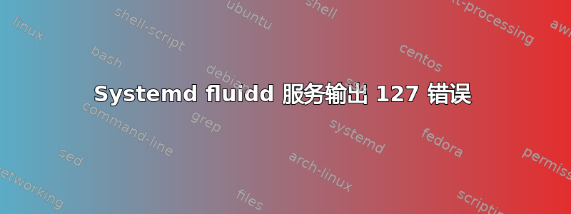 Systemd fluidd 服务输出 127 错误