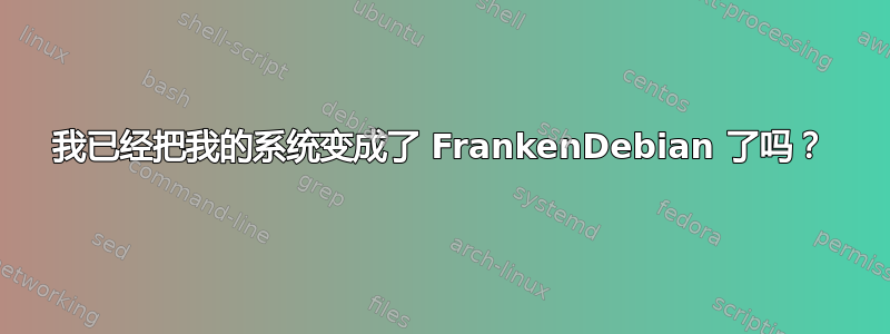 我已经把我的系统变成了 FrankenDebian 了吗？