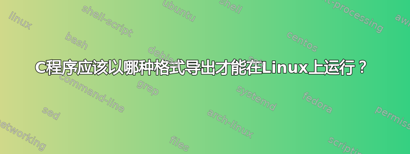 C程序应该以哪种格式导出才能在Linux上运行？