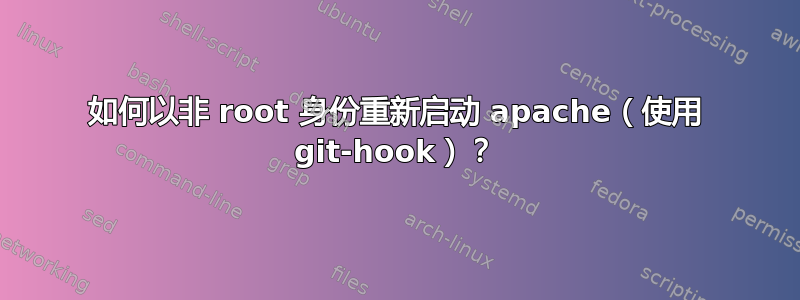 如何以非 root 身份重新启动 apache（使用 git-hook）？