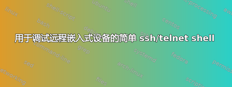 用于调试远程嵌入式设备的简单 ssh/telnet shell