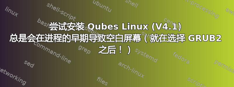 尝试安装 Qubes Linux (V4.1) 总是会在进程的早期导致空白屏幕（就在选择 GRUB2 之后！）