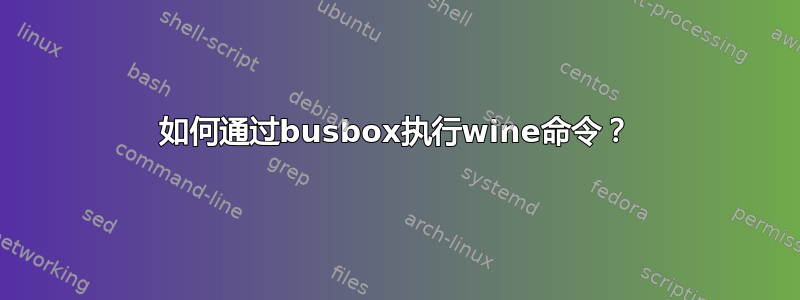 如何通过busbox执行wine命令？