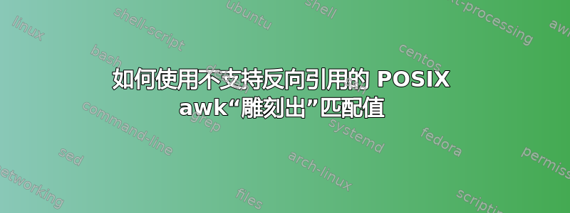 如何使用不支持反向引用的 POSIX awk“雕刻出”匹配值