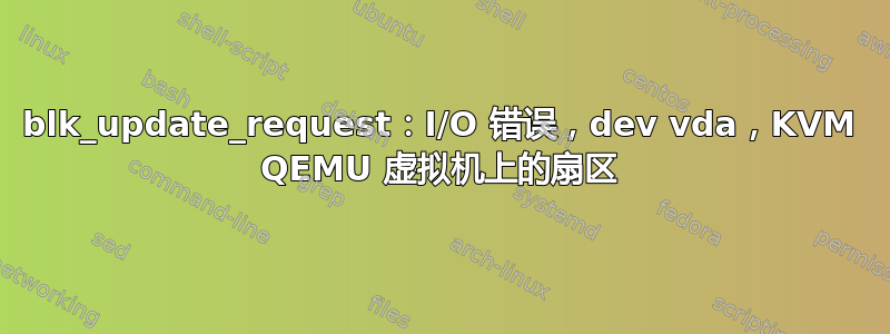 blk_update_request：I/O 错误，dev vda，KVM QEMU 虚拟机上的扇区