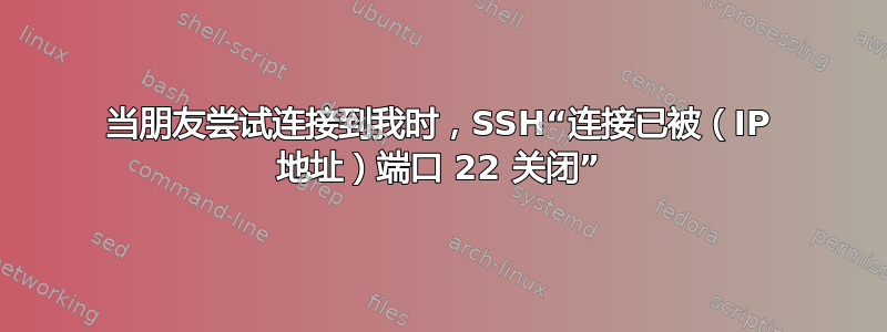 当朋友尝试连接到我时，SSH“连接已被（IP 地址）端口 22 关闭”