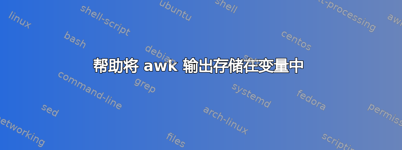 帮助将 awk 输出存储在变量中