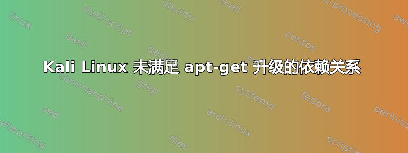 Kali Linux 未满足 apt-get 升级的依赖关系