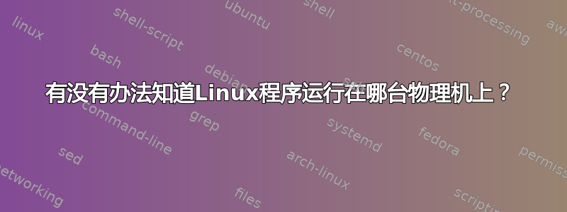 有没有办法知道Linux程序运行在哪台物理机上？