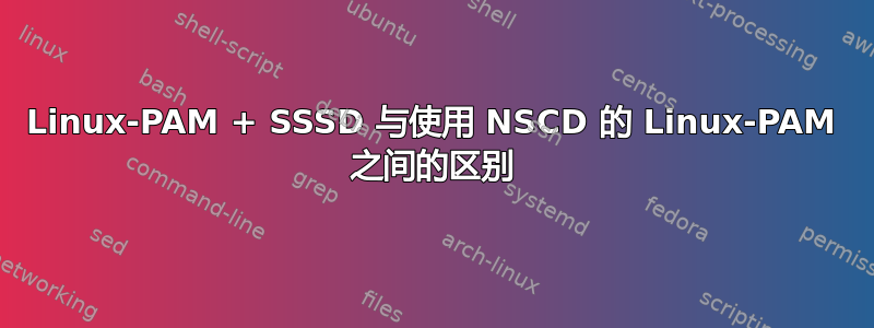 Linux-PAM + SSSD 与使用 NSCD 的 Linux-PAM 之间的区别