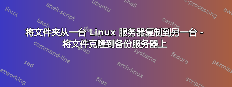 将文件夹从一台 Linux 服务器复制到另一台 - 将文件克隆到备份服务器上