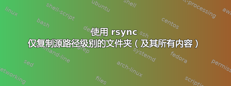 使用 rsync 仅复制源路径级别的文件夹（及其所有内容）