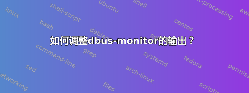 如何调整dbus-monitor的输出？