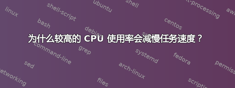 为什么较高的 CPU 使用率会减慢任务速度？