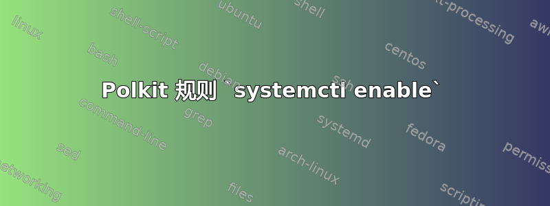 Polkit 规则 `systemctl enable`