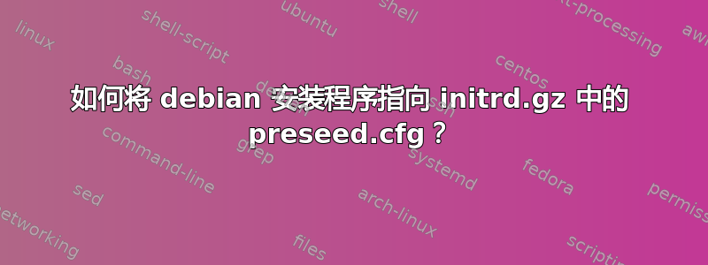 如何将 debian 安装程序指向 initrd.gz 中的 preseed.cfg？