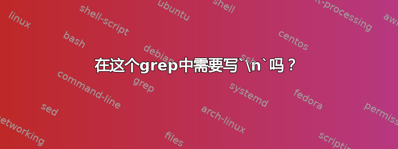 在这个grep中需要写`\n`吗？