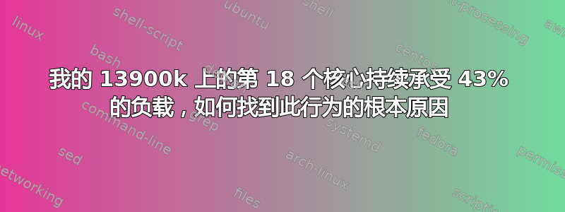 我的 13900k 上的第 18 个核心持续承受 43% 的负载，如何找到此行为的根本原因