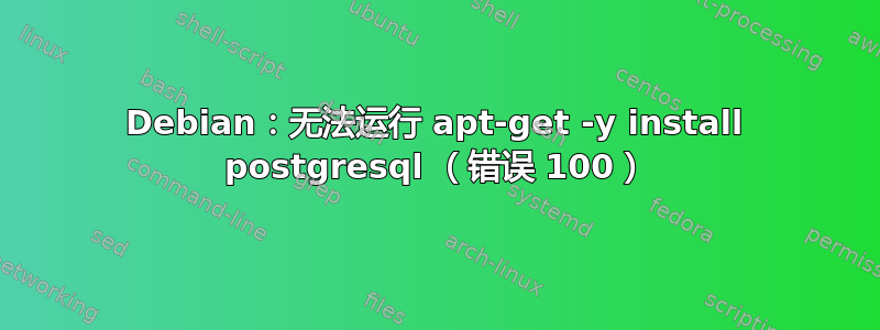 Debian：无法运行 apt-get -y install postgresql （错误 100）