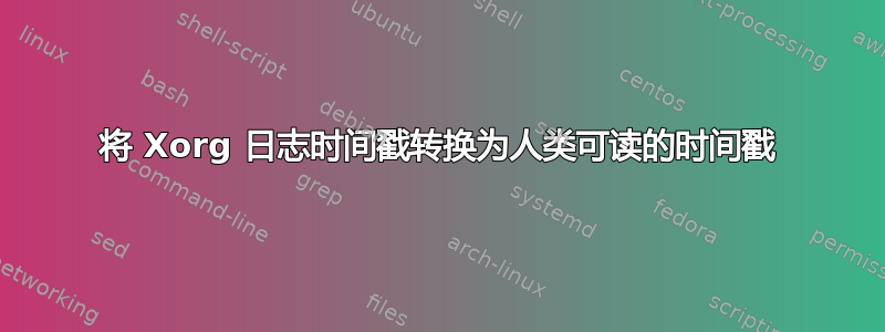 将 Xorg 日志时间戳转换为人类可读的时间戳