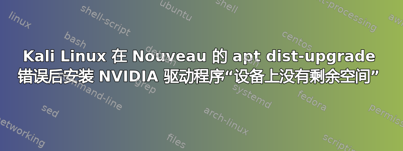 Kali Linux 在 Nouveau 的 apt dist-upgrade 错误后安装 NVIDIA 驱动程序“设备上没有剩余空间”