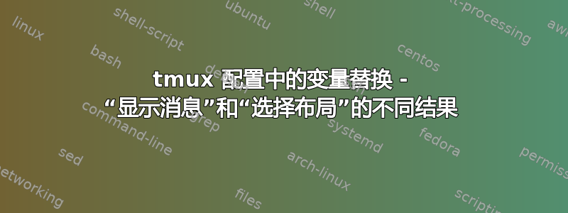 tmux 配置中的变量替换 - “显示消息”和“选择布局”的不同结果