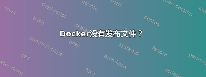 Docker没有发布文件？