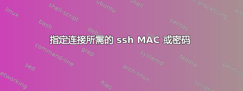 指定连接所需的 ssh MAC 或密码