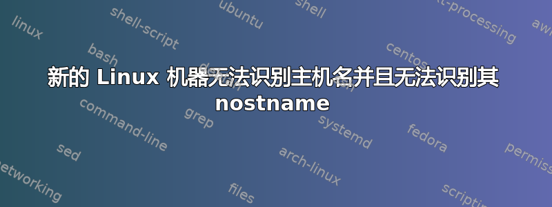 新的 Linux 机器无法识别主机名并且无法识别其 nostn​​ame