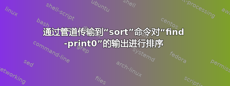 通过管道传输到“sort”命令对“find -print0”的输出进行排序