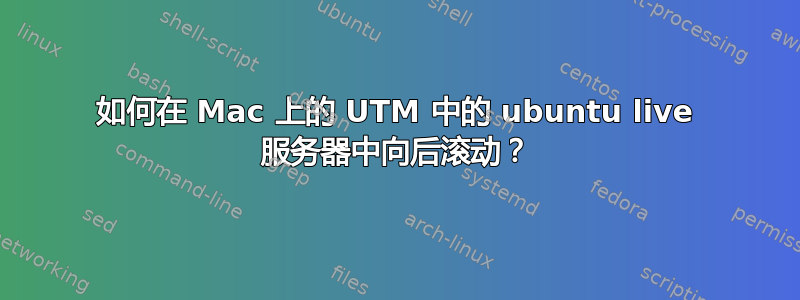 如何在 Mac 上的 UTM 中的 ubuntu live 服务器中向后滚动？