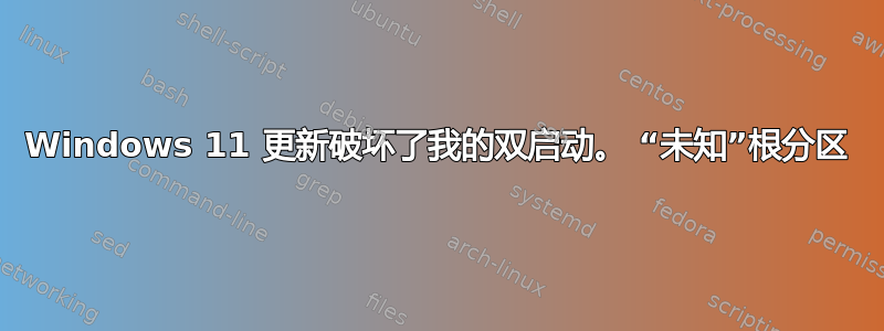 Windows 11 更新破坏了我的双启动。 “未知”根分区