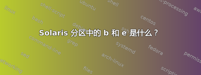 Solaris 分区中的 b 和 e 是什么？