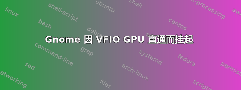 Gnome 因 VFIO GPU 直通而挂起