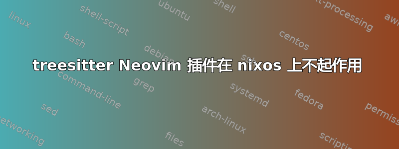 treesitter Neovim 插件在 nixos 上不起作用