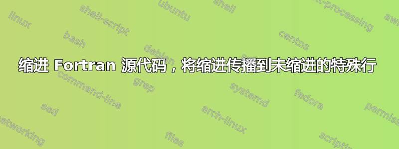 缩进 Fortran 源代码，将缩进传播到未缩进的特殊行