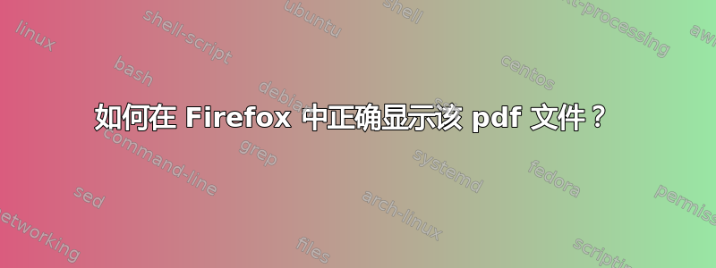 如何在 Firefox 中正确显示该 pdf 文件？