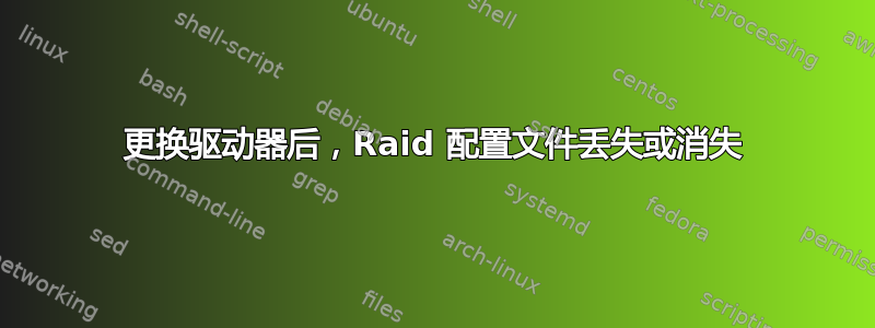 更换驱动器后，Raid 配置文件丢失或消失