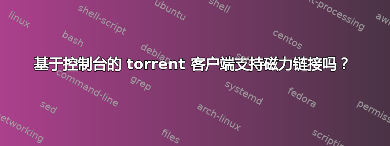 基于控制台的 torrent 客户端支持磁力链接吗？