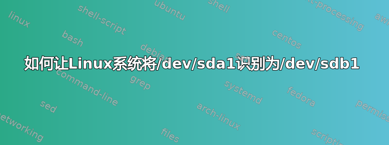 如何让Linux系统将/dev/sda1识别为/dev/sdb1