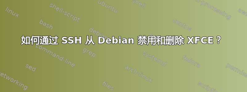 如何通过 SSH 从 Debian 禁用和删除 XFCE？