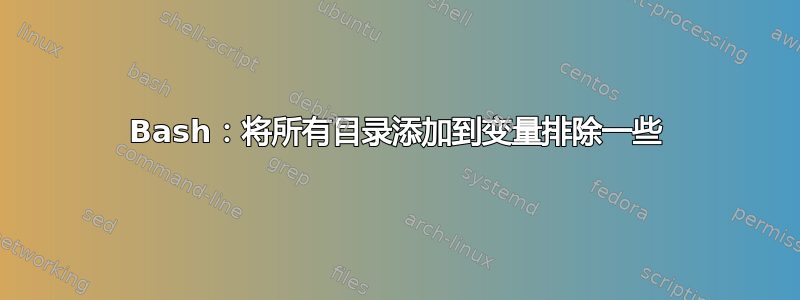 Bash：将所有目录添加到变量排除一些