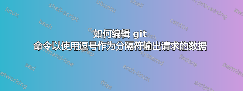 如何编辑 git 命令以使用逗号作为分隔符输出请求的数据