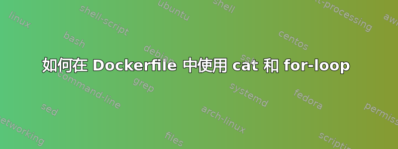 如何在 Dockerfile 中使用 cat 和 for-loop