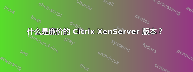 什么是廉价的 Citrix XenServer 版本？