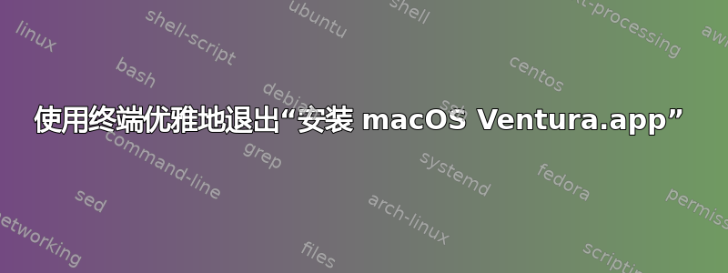 使用终端优雅地退出“安装 macOS Ventura.app”