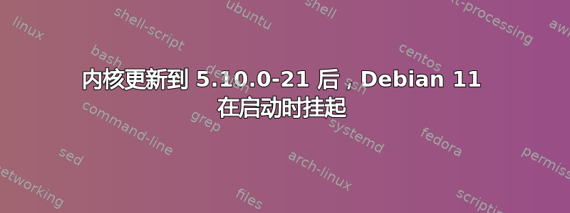 内核更新到 5.10.0-21 后，Debian 11 在启动时挂起
